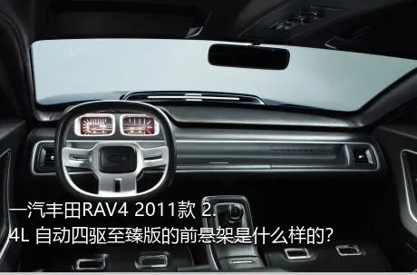 一汽丰田RAV4 2011款 2.4L 自动四驱至臻版的前悬架是什么样的？