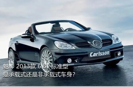 魅影 2013款 6.6T 标准型是承载式还是非承载式车身？