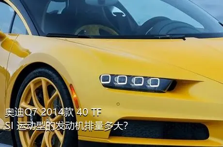 奥迪Q7 2014款 40 TFSI 运动型的发动机排量多大？