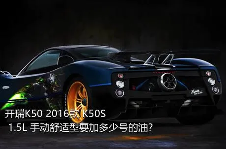 开瑞K50 2016款 K50S 1.5L 手动舒适型要加多少号的油？