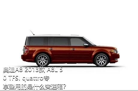 奥迪A8 2013款 A8L 50 TFSI quattro专享型用的是什么变速箱？
