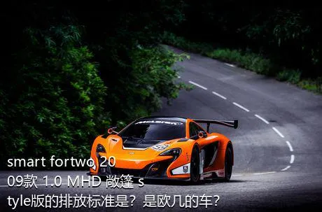 smart fortwo 2009款 1.0 MHD 敞篷 style版的排放标准是？是欧几的车？