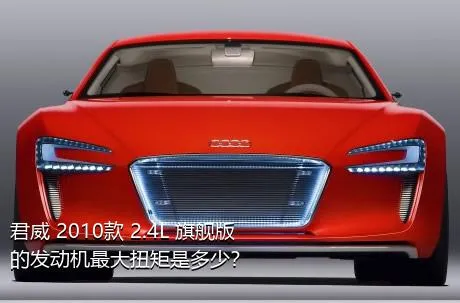 君威 2010款 2.4L 旗舰版的发动机最大扭矩是多少？