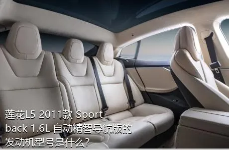 莲花L5 2011款 Sportback 1.6L 自动精智导航版的发动机型号是什么？