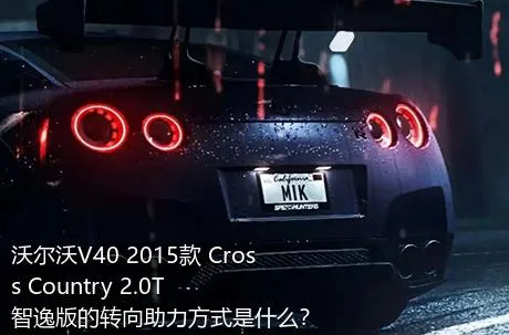 沃尔沃V40 2015款 Cross Country 2.0T 智逸版的转向助力方式是什么？