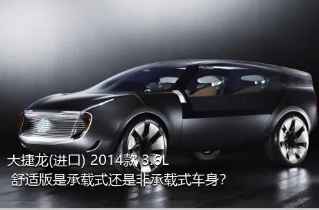 大捷龙(进口) 2014款 3.6L 舒适版是承载式还是非承载式车身？