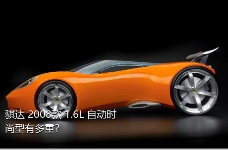 骐达 2008款 1.6L 自动时尚型有多重？