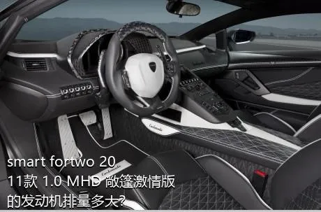 smart fortwo 2011款 1.0 MHD 敞篷激情版的发动机排量多大？