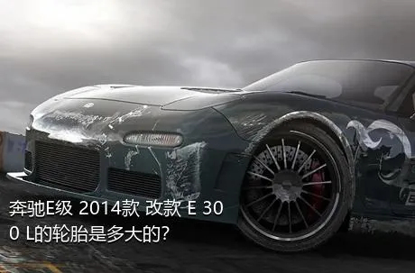 奔驰E级 2014款 改款 E 300 L的轮胎是多大的？
