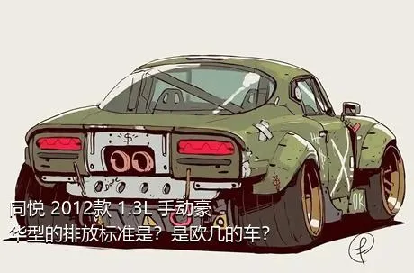 同悦 2012款 1.3L 手动豪华型的排放标准是？是欧几的车？