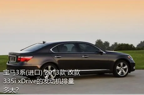 宝马3系(进口) 2013款 改款 335i xDrive的发动机排量多大？