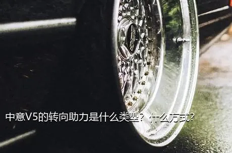 中意V5的转向助力是什么类型？什么方式？