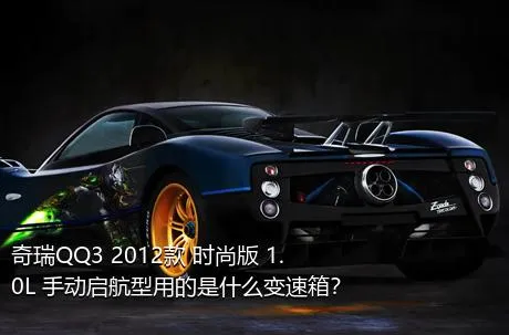 奇瑞QQ3 2012款 时尚版 1.0L 手动启航型用的是什么变速箱？