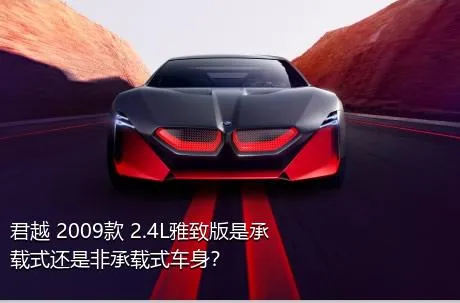 君越 2009款 2.4L雅致版是承载式还是非承载式车身？