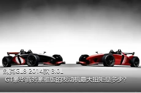 别克GL8 2014款 3.0L GT豪华商务豪雅版的发动机最大扭矩是多少？