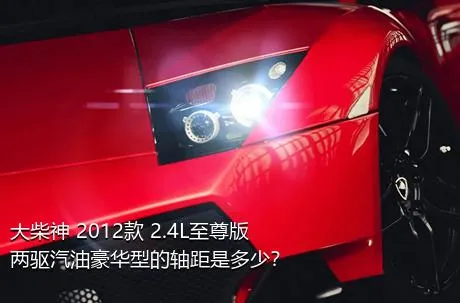 大柴神 2012款 2.4L至尊版 两驱汽油豪华型的轴距是多少？