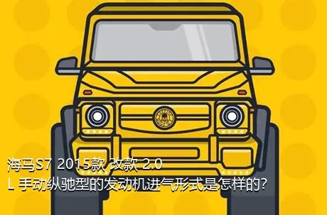 海马S7 2015款 改款 2.0L 手动纵驰型的发动机进气形式是怎样的？