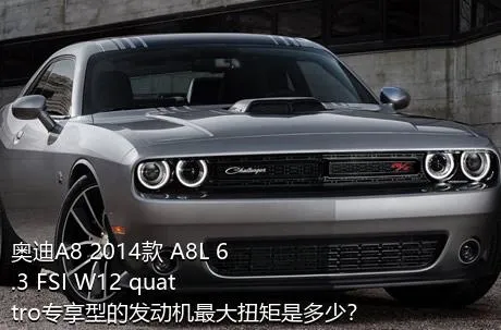 奥迪A8 2014款 A8L 6.3 FSI W12 quattro专享型的发动机最大扭矩是多少？