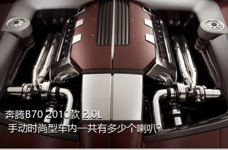 奔腾B70 2010款 2.0L 手动时尚型车内一共有多少个喇叭？