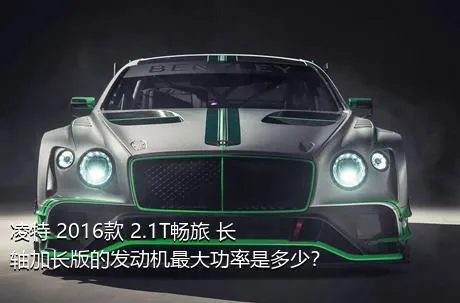 凌特 2016款 2.1T畅旅 长轴加长版的发动机最大功率是多少？