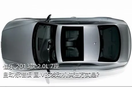 佳乐 2013款 2.0L 7座自动标准版 国IV的发动机供油方式是？