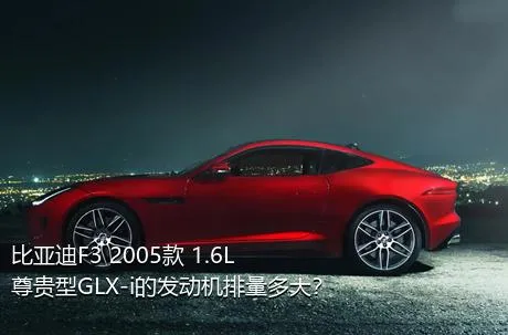 比亚迪F3 2005款 1.6L 尊贵型GLX-i的发动机排量多大？