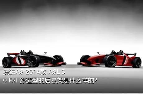 奥迪A8 2014款 A8L 30 FSI 舒适型的后悬架是什么样的？