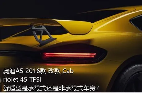 奥迪A5 2016款 改款 Cabriolet 45 TFSI 舒适型是承载式还是非承载式车身？