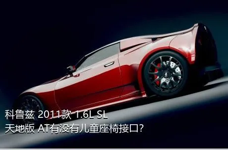 科鲁兹 2011款 1.6L SL天地版 AT有没有儿童座椅接口？