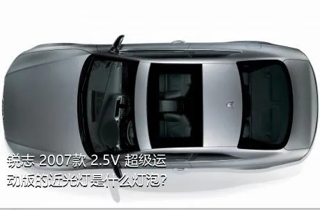 锐志 2007款 2.5V 超级运动版的近光灯是什么灯泡？