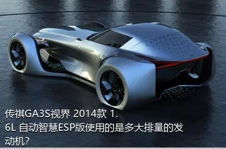 传祺GA3S视界 2014款 1.6L 自动智慧ESP版使用的是多大排量的发动机？