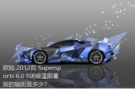 欧陆 2012款 Supersports 6.0 ISR敞篷限量版的轴距是多少？