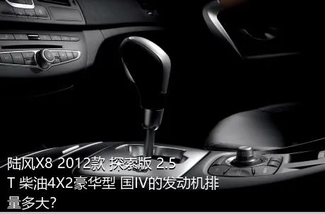陆风X8 2012款 探索版 2.5T 柴油4X2豪华型 国IV的发动机排量多大？