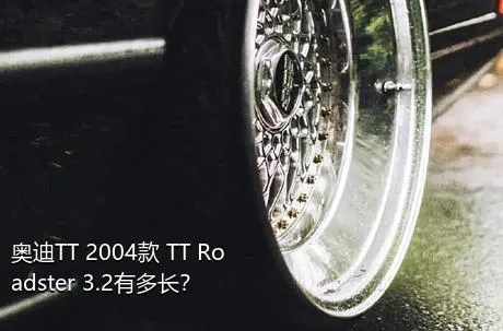 奥迪TT 2004款 TT Roadster 3.2有多长？