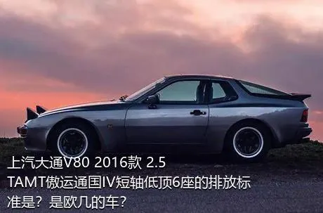 上汽大通V80 2016款 2.5TAMT傲运通国IV短轴低顶6座的排放标准是？是欧几的车？
