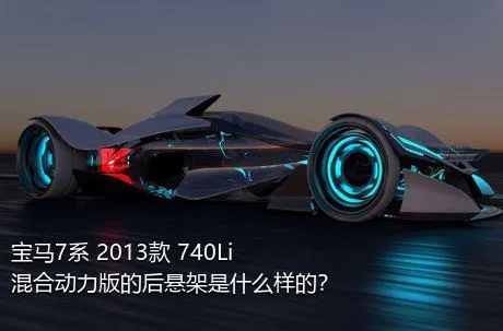 宝马7系 2013款 740Li 混合动力版的后悬架是什么样的？