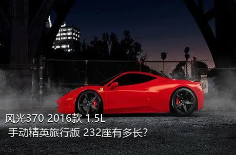 风光370 2016款 1.5L 手动精英旅行版 232座有多长？
