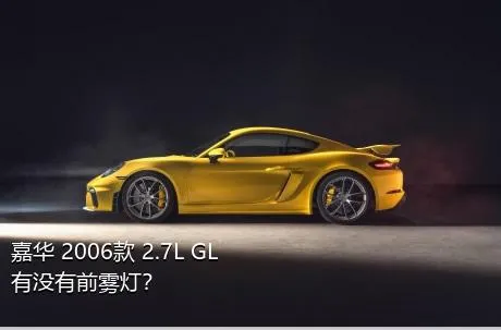 嘉华 2006款 2.7L GL有没有前雾灯？