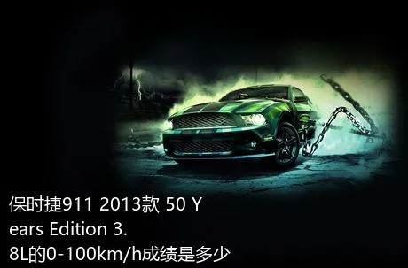 保时捷911 2013款 50 Years Edition 3.8L的0-100km/h成绩是多少？