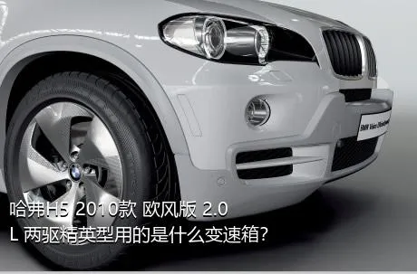 哈弗H5 2010款 欧风版 2.0L 两驱精英型用的是什么变速箱？