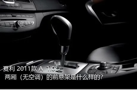 夏利 2011款 A+ 1.0L 两厢（无空调）的前悬架是什么样的？