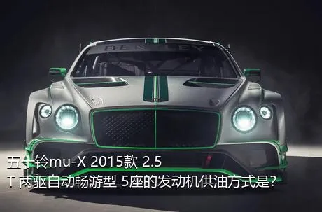 五十铃mu-X 2015款 2.5T 两驱自动畅游型 5座的发动机供油方式是？