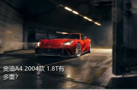 奥迪A4 2004款 1.8T有多重？