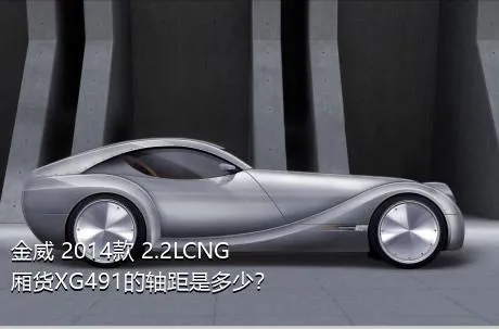 金威 2014款 2.2LCNG厢货XG491的轴距是多少？