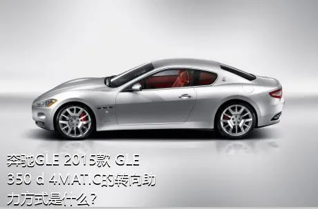 奔驰GLE 2015款 GLE 350 d 4MATIC的转向助力方式是什么？