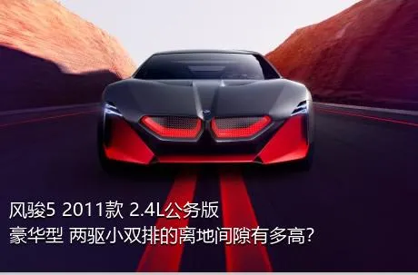 风骏5 2011款 2.4L公务版 豪华型 两驱小双排的离地间隙有多高？