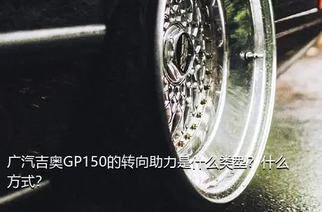 广汽吉奥GP150的转向助力是什么类型？什么方式？