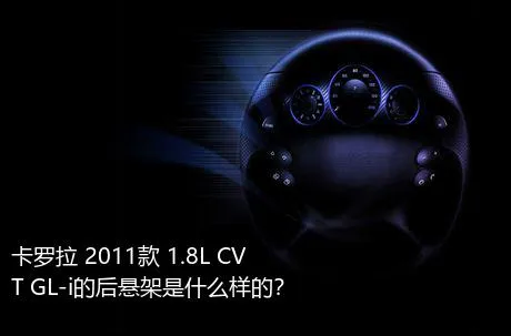 卡罗拉 2011款 1.8L CVT GL-i的后悬架是什么样的？