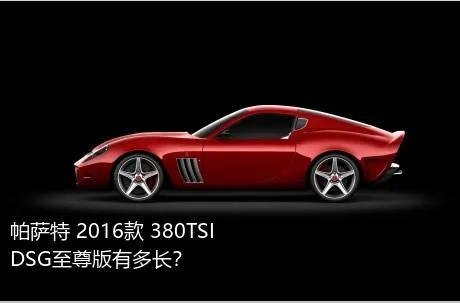 帕萨特 2016款 380TSI DSG至尊版有多长？