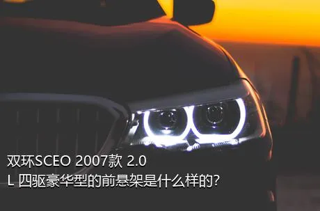 双环SCEO 2007款 2.0L 四驱豪华型的前悬架是什么样的？